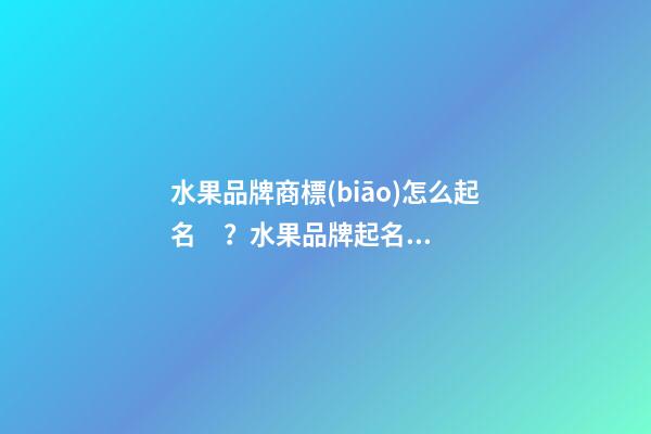水果品牌商標(biāo)怎么起名？水果品牌起名商標(biāo)起名大全